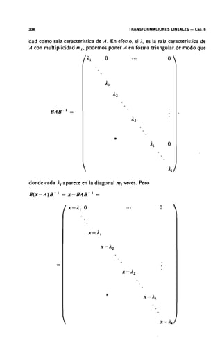 334                                          TRANSFORMACIONES LINEALES   - Cap. 6

dad como raiz caracteristica de A. En efecto, si Ai es la raiz caracteristica cte
A con multiplicidad m i , podemos poner A en forma triangular de mod0 que




donde cada Ai aparece en la diagonal mi veces. Pero

B(x-A)B-'      = x-BAB-'      =
 