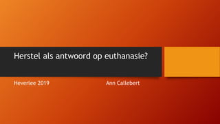 Herstel als antwoord op euthanasie?
Heverlee 2019 Ann Callebert
 
