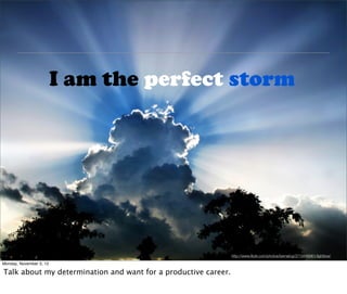 I am the perfect storm




                 http://www.ﬂickr.com/photos/bernatcg/3719448961/lightbox/
 