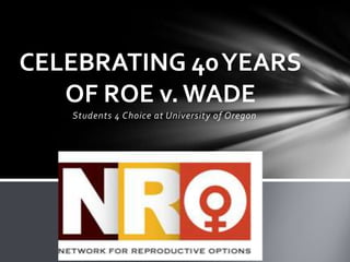 CELEBRATING 40 YEARS
   OF ROE v. WADE
   Students 4 Choice at University of Oregon
 