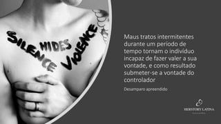Maus tratos intermitentes
durante um período de
tempo tornam o indivíduo
incapaz de fazer valer a sua
vontade, e como resultado
submeter-se a vontade do
controlador
Desamparo apreendido
 