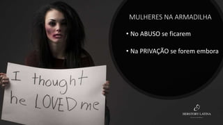 MULHERES NA ARMADILHA
• No ABUSO se ficarem
• Na PRIVAÇÃO se forem embora
 