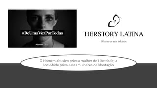 O Homem abusivo priva a mulher de Liberdade, a
sociedade priva essas mulheres de libertação
 