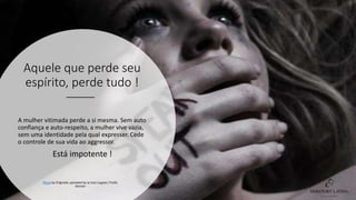 Aquele que perde seu
espírito, perde tudo !
A mulher vitimada perde a si mesma. Sem auto
confiança e auto-respeito, a mulher vive vazia,
sem uma identidade pela qual expresser. Cede
o controle de sua vida ao aggressor.
Está impotente !
Photo by Originally uploaded by w:User:Logawi / Public
domain
 