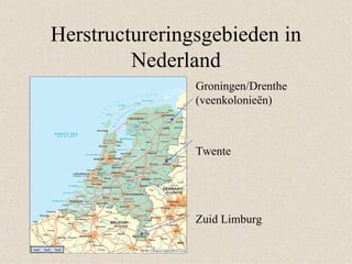 Herstructureringsgebieden in
         Nederland
              • Groningen/Drenthe
                (veenkolonieën)



              • Twente




              • Zuid Limburg
 