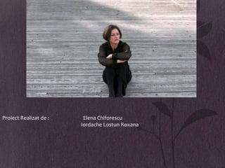 Proiect Realizat de :    Elena Chiforescu
                        Iordache Lostun Roxana
 