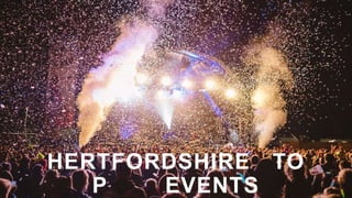 HERTFORDSHIRE TO
P EVENTS
 