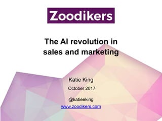 The AI revolution in
sales and marketing
@katieeking
www.zoodikers.com
Katie King
October 2017
 