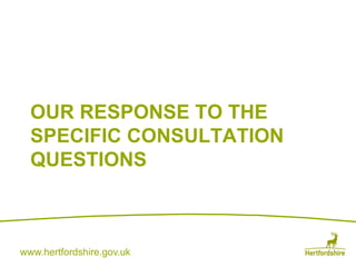 www.hertfordshire.gov.uk
OUR RESPONSE TO THE
SPECIFIC CONSULTATION
QUESTIONS
 