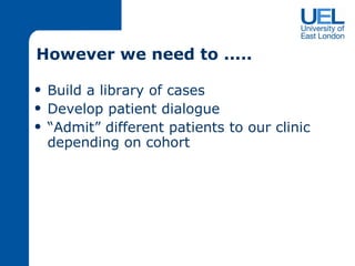 However we need to ..... Build a library of cases Develop patient dialogue “ Admit” different patients to our clinic depending on cohort 