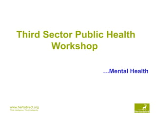 www.hertsdirect.org
Think Intelligence, Think Intelligently
Third Sector Public Health
Workshop
…Mental Health
 
