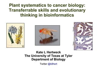 Plant systematics to cancer biology:
Transferrable skills and evolutionary
thinking in bioinformatics
Kate L Hertweck
The University of Texas at Tyler
Department of Biology
Twitter @k8hert
 