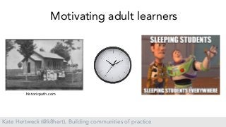 Kate Hertweck (@k8hert), Building communities of practice
historicpath.com
Motivating adult learners
 