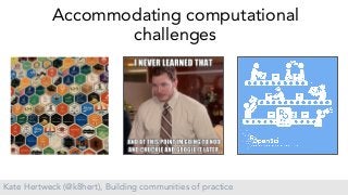 Kate Hertweck (@k8hert), Building communities of practice
Accommodating computational
challenges
 