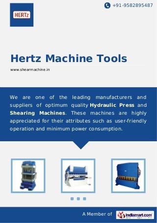 +91-9582895487

Hertz Machine Tools
www.shearmachine.in

We

are

one

of

the

leading

manufacturers

and

suppliers of optimum quality Hydraulic Press and
Shearing Machines. These machines are highly
appreciated for their attributes such as user-friendly
operation and minimum power consumption.

A Member of

 