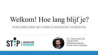 Welkom! Hoe lang blijf je?
PANELDISCUSSIE MET EERSTE GENERATIE STUDENTEN
O.l.v. Yunus Emre Çiçek
4 oktober 2018
Studiekeuzeconferentie
Utrecht | Tivoli Vredenburg
 