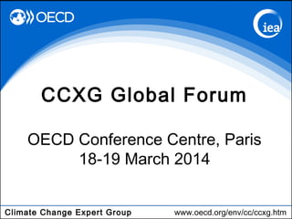 Climate Change Expert Group www.oecd.org/env/cc/ccxg.htm
CCXG Global Forum
OECD Conference Centre, Paris
18-19 March 2014
 