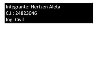 Integrante: Hertzen Aleta
C.I.: 24823046
Ing. Civil
 