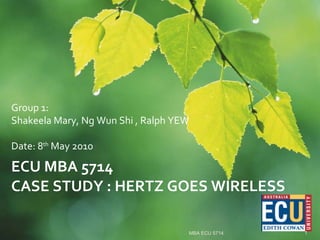 ECU MBA 5714 CASE STUDY : HERTZ GOES WIRELESS Group 1:  Shakeela Mary, Ng Wun Shi , Ralph YEW Date: 8 th  May 2010 MBA ECU 5714 