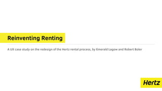 Reinventing Renting
A UX case study on the redesign of the Hertz rental process, by Emerald Lagow and Robert Boler
 