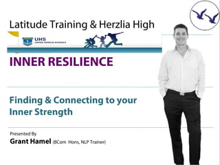 Latitude Training & Herzlia High


INNER RESILIENCE

Finding & Connecting to your
Inner Strength

Presented By
Grant Hamel (BCom Hons, NLP Trainer)
 