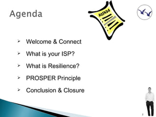   Welcome & Connect
   What is your ISP?
   What is Resilience?
   PROSPER Principle
   Conclusion & Closure


                           2
 