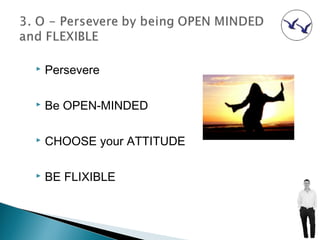    Persevere

   Be OPEN-MINDED

   CHOOSE your ATTITUDE

   BE FLIXIBLE
 
