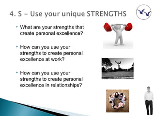    What are your strengths that
    create personal excellence?

   How can you use your
    strengths to create personal
    excellence at work?

   How can you use your
    strengths to create personal
    excellence in relationships?
 