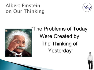 “The Problems of Today
   Were Created by
    The Thinking of
       Yesterday”
 