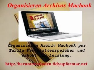 Organisieren Archivos Macbook
Organisieren Archiv Macbook por 
Tarifa Festplattenspeicher und 
erhöht die Leistung.
http://herunterzuladen.tidyupformac.net
 