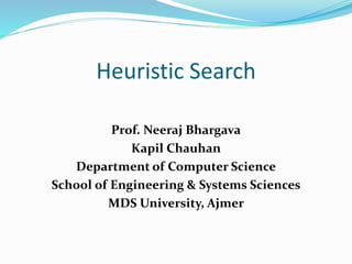 Heuristic Search
Prof. Neeraj Bhargava
Kapil Chauhan
Department of Computer Science
School of Engineering & Systems Sciences
MDS University, Ajmer
 