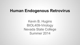Human Endogenous Retrovirus
Kevin B. Hugins
BIOL409-Virology
Nevada State College
Summer 2014
 