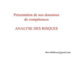 Présentation de nos domaines
de compétences
ANALYSE DES RISQUES
HerveBalloux@gmail.com
 