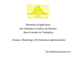 Domaines d’application
des techniques d’analyse de données
dans le monde de l’entreprise
- Finance, Marketing et Performances opérationnelles
HerveBalloux@gmail.com
 