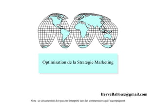 Optimisation de la Stratégie Marketing
Note : ce document ne doit pas être interprété sans les commentaires qui l'accompagnent
HerveBalloux@gmail.com
 
