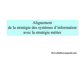 Alignement
de la stratégie des systèmes d’information
avec la stratégie métier
HerveBalloux@gmail.com
 