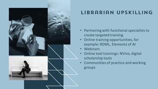 • Partnering with functional specialists to
create targeted training
• Online training opportunities, for
example: RDML, Elements of AI
• Webinars
• Online tool trainings: NVivo, digital
scholarship tools
• Communities of practice and working
groups
 