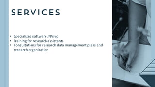 • Specialized software: NVivo
• Training for research assistants
• Consultations for research data management plans and
research organization
 
