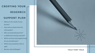 • What are the needs of your
faculty?
• How will you determine this
information?
• Who are potential partners?
• Is additional training required?
• Which services and programming
do you already have?
• Which ones would you like to
add?
• Barriers and challenges?
 