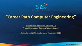 “Career Path Computer Engineering”
Muhammad Herwindra Berlian S.S.T
Project Manager / Business System Analyst
Kuliah Tamu PENS, Surabaya, 16 November 2017
 