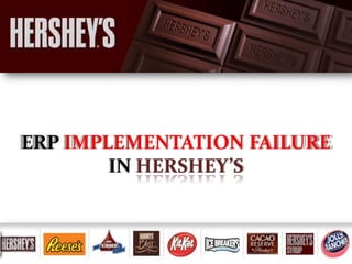ERP IMPLEMENTATION FAILURE
IN HERSHEY’S
 
