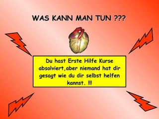 WAS KANN MAN TUN ??? Du hast Erste Hilfe Kurse absolviert,aber niemand hat dir gesagt wie du dir selbst helfen kannst.  !!! 