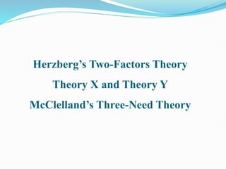 Herzberg’s Two-Factors Theory
Theory X and Theory Y
McClelland’s Three-Need Theory
 