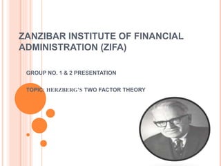 ZANZIBAR INSTITUTE OF FINANCIAL
ADMINISTRATION (ZIFA)
GROUP NO. 1 & 2 PRESENTATION
TOPIC: HERZBERG’S TWO FACTOR THEORY
 