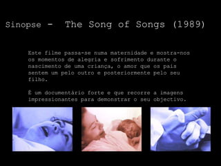Sinopse -      The Song of Songs (1989)

    Este filme passa-se numa maternidade e mostra-nos
    os momentos de alegria e sofrimento durante o
    nascimento de uma criança, o amor que os pais
    sentem um pelo outro e posteriormente pelo seu
    filho.

    É um documentário forte e que recorre a imagens
    impressionantes para demonstrar o seu objectivo.
 