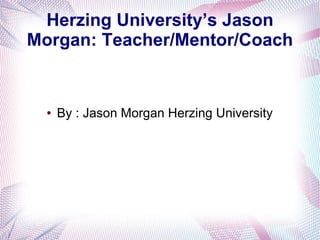 Herzing University’s Jason
Morgan: Teacher/Mentor/Coach
● By : Jason Morgan Herzing University
 