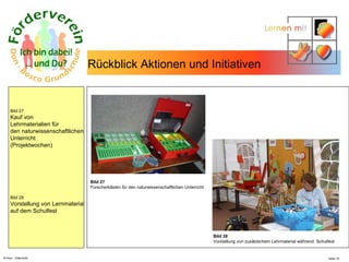 N.Hinz – Elterninfo  Rückblick Aktionen und Initiativen  Bild 27 Kauf von  Lehrmaterialien für den naturwissenschaftlichen  Unterricht (Projektwochen) Bild 28 Vorstellung von Lernmaterial auf dem Schulfest  Bild 27 Forscherkästen für den naturwissenschaftlichen Unterricht Bild 28 Vorstellung von zusätzlichem Lehrmaterial während  Schulfest  
