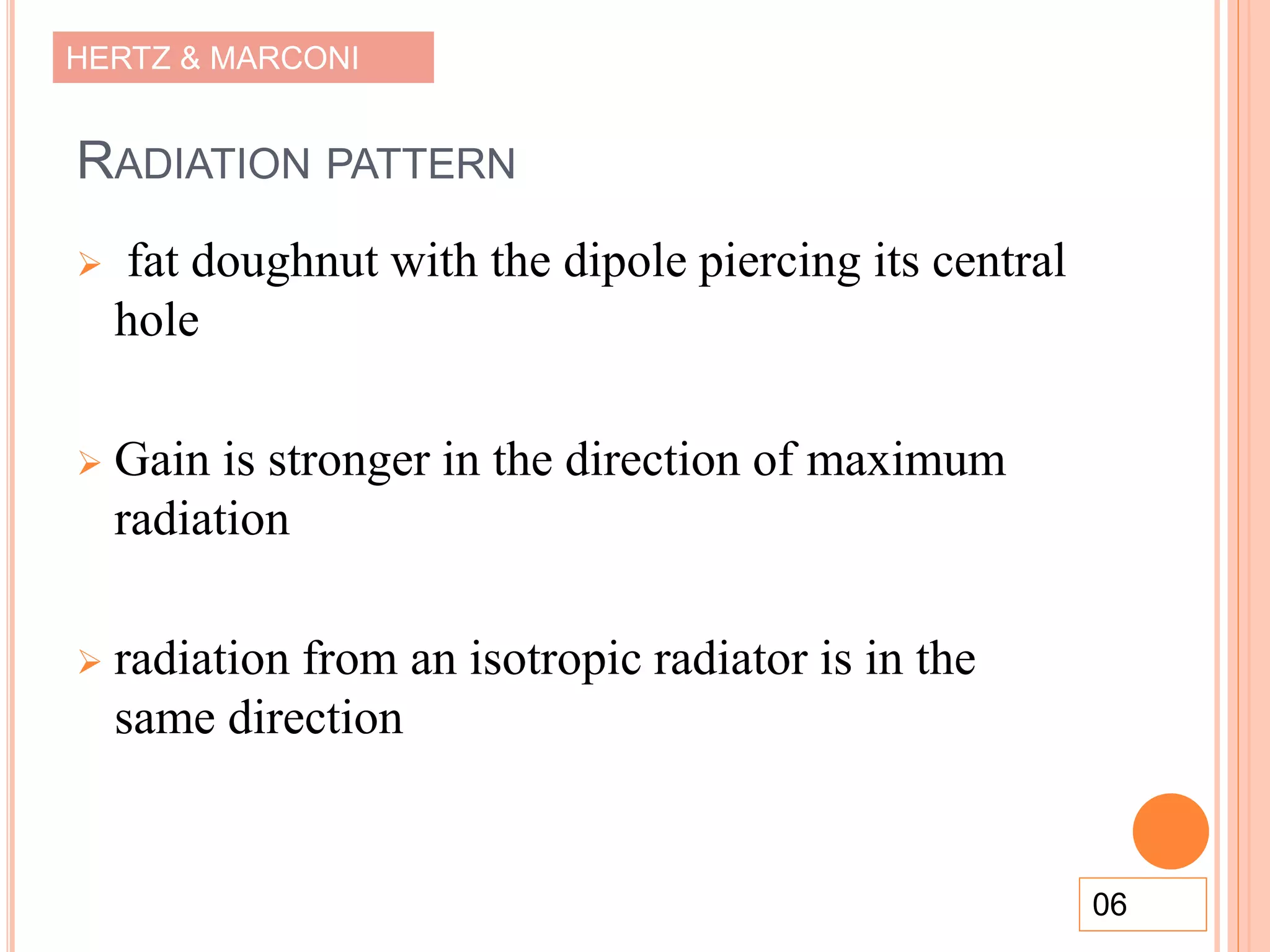 HERTZ & MARCONI
RADIATION PATTERN
 fat doughnut with the dipole piercing its central
hole
 Gain is stronger in the direction of maximum
radiation
 radiation from an isotropic radiator is in the
same direction
06
 