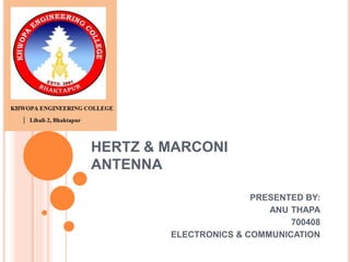 HERTZ & MARCONI
ANTENNA
PRESENTED BY:
ANU THAPA
700408
ELECTRONICS & COMMUNICATION
 