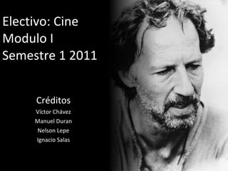 Electivo: Cine Modulo I Semestre 1 2011 Créditos Víctor Chávez Manuel Duran Nelson Lepe Ignacio Salas 